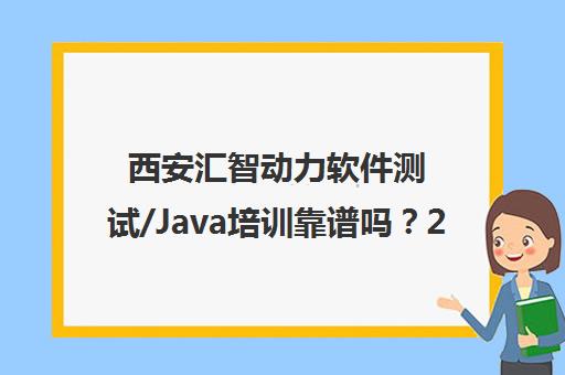 西安汇智动力软件测试/Java培训靠谱吗？2025年最新课程费用一览