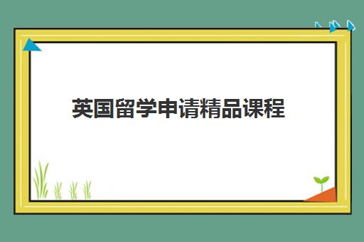 英国留学申请精品课程 英国留学申请精品课程