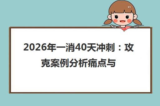 2026年一消40天冲刺 攻克案例分析痛点与高效备考策略