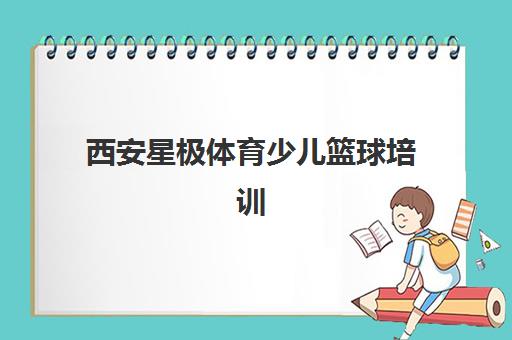 西安星极体育少儿篮球培训 专业提升身体素质 收费合理