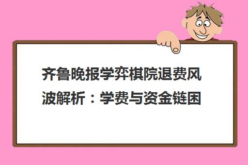 齐鲁晚报学弈棋院退费风波解析 学费与资金链困境