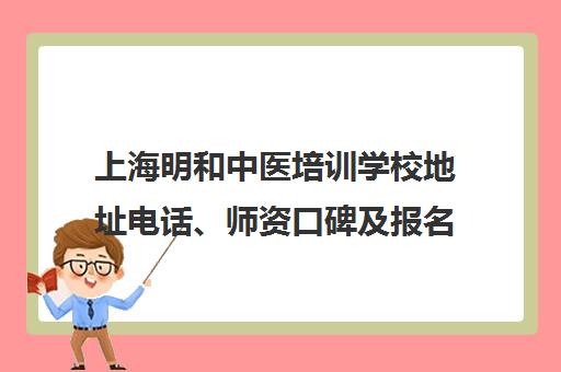 上海明和中医培训学校地址电话、师资口碑及报名须知