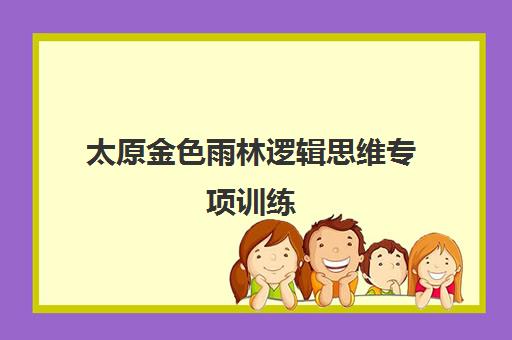 太原金色雨林逻辑思维专项训练 提升孩子推理能力