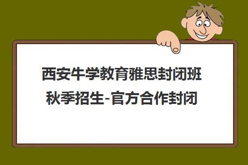 西安牛学教育雅思封闭班秋季招生-官方合作封闭集训