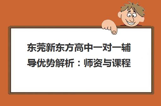 东莞新东方高中一对一辅导优势解析 师资与课程特色