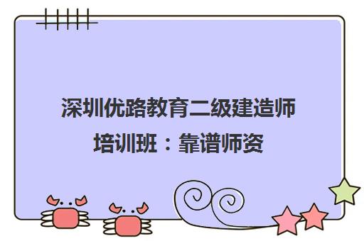 深圳优路教育二级建造师培训班 靠谱师资 高通过率考前培训