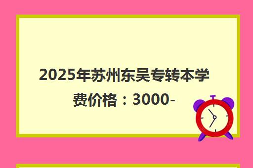 2025年苏州东吴专转本学费价格 3000-10000元（收费标准详解）