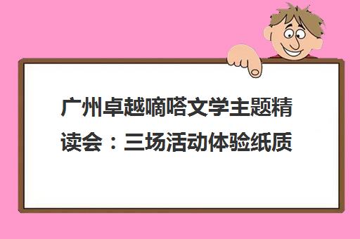 广州卓越嘀嗒文学主题精读会 三场活动体验纸质书魅力