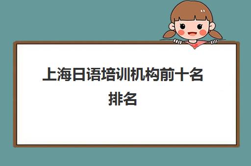 上海日语培训机构前十名排名(2024新版)-避坑指南