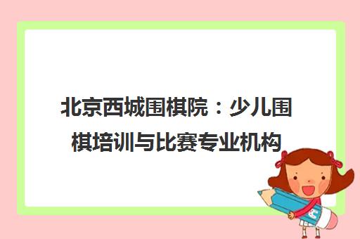 北京西城围棋院 少儿围棋培训与比赛专业机构