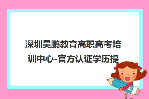 深圳昊鹏教育高职高考培训中心-官方认证学历提升机构