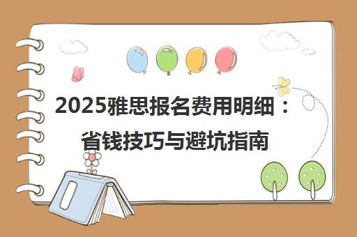 2025雅思报名费用明细 省钱技巧与避坑指南