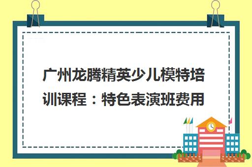 广州龙腾精英少儿模特培训课程 特色表演班费用地址汇总