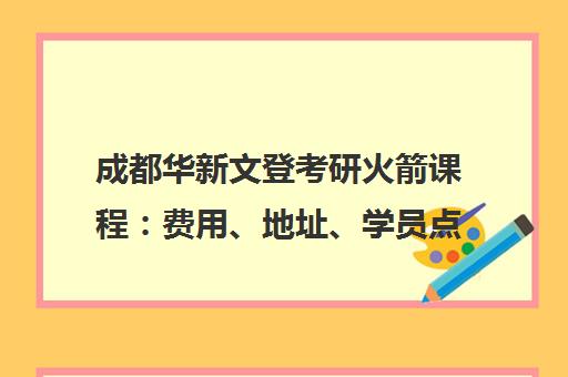 成都华新文登考研火箭课程 费用、地址、学员点评全解析