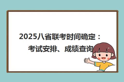2025八省联考时间确定 考试安排、成绩查询与志愿填报指南