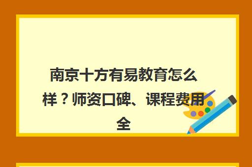 南京十方有易教育怎么样？师资口碑、课程费用全解析