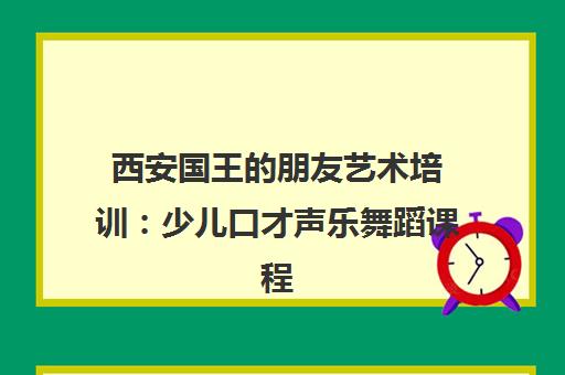 西安国王的朋友艺术培训 少儿口才声乐舞蹈课程推荐