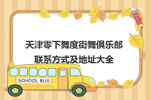 天津零下舞度街舞俱乐部联系方式及地址大全 各校区报名电话一览