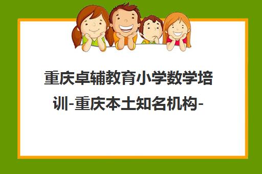 重庆卓辅教育小学数学培训-重庆本土知名机构-课程特色介绍