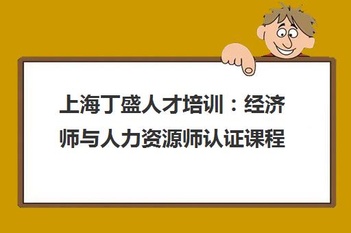 上海丁盛人才培训 经济师与人力资源师认证课程随到随学