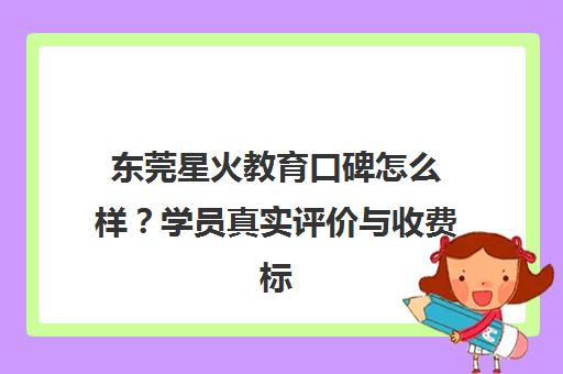 东莞星火教育口碑怎么样？学员真实评价与收费标准一览