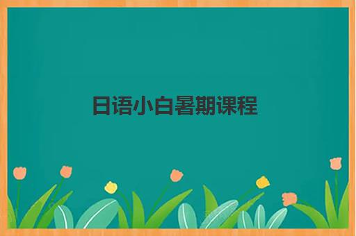 日语小白暑期课程 日语小白暑期课程