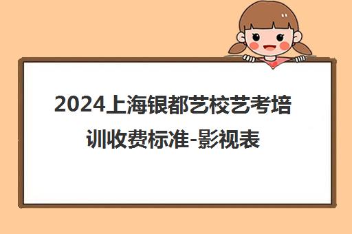 2024上海银都艺校艺考培训收费标准-影视表演/声乐舞蹈课程学费一览