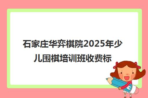 石家庄华弈棋院2025年少儿围棋培训班收费标准及课程介绍