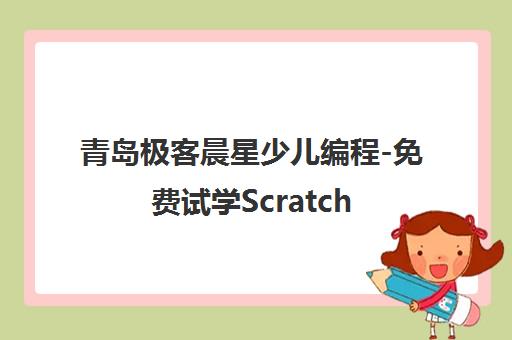 青岛极客晨星少儿编程-免费试学Scratch/Python/C++课程