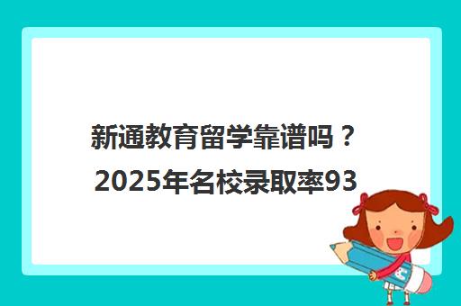 新通教育留学靠谱吗？2025年名校录取率93%与名企就业率98.8%深度解析