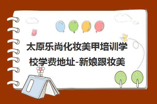 太原乐尚化妆美甲培训学校学费地址-新娘跟妆美甲班学员评价