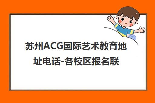 苏州ACG国际艺术教育地址电话-各校区报名联系与交通路线指南