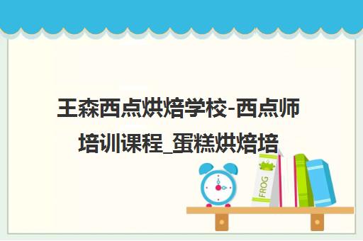 王森西点烘焙学校-西点师培训课程_蛋糕烘焙培训【官网】