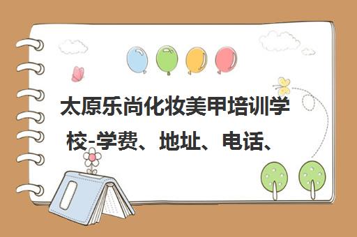 太原乐尚化妆美甲培训学校-学费、地址、电话、课程及点评汇总