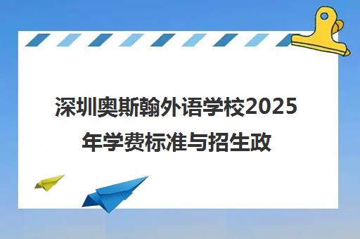 深圳奥斯翰外语学校2025年学费标准与招生政策解读