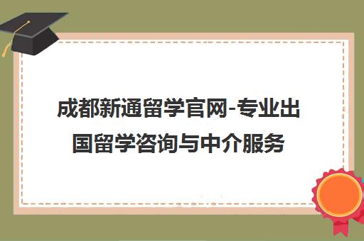 成都新通留学官网-专业出国留学咨询与中介服务机构