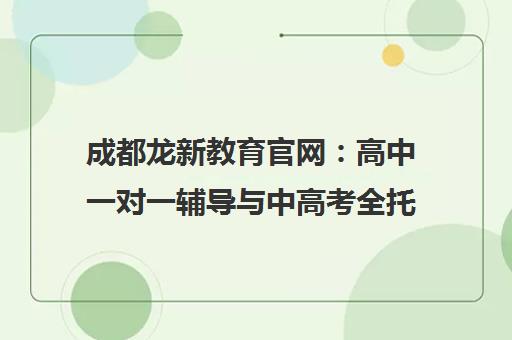 成都龙新教育官网 高中一对一辅导与中高考全托补习班推荐