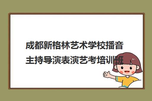 成都新格林艺术学校播音主持导演表演艺考培训班排行