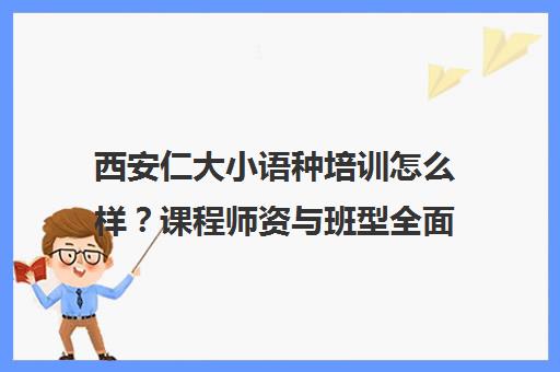 西安仁大小语种培训怎么样？课程师资与班型全面解析