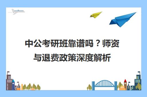 中公考研班靠谱吗？师资与退费政策深度解析 附学员评价