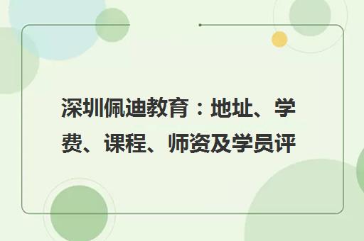 深圳佩迪教育 地址、学费、课程、师资及学员评价汇总