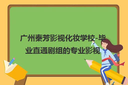 广州秦芳影视化妆学校-毕业直通剧组的专业影视化妆培训