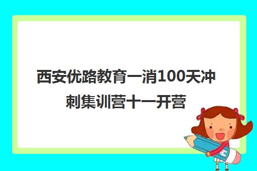 西安优路教育一消100天冲刺集训营十一开营 仅剩2天抢位