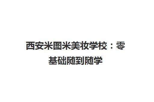 西安米图米美妆学校 零基础随到随学 无门槛助你成才