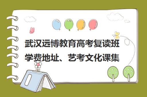 武汉远博教育高考复读班学费地址、艺考文化课集训班型介绍