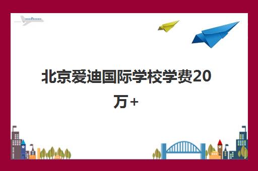 北京爱迪国际学校学费20万+ 牛剑录取六年连捷 升学率超95%