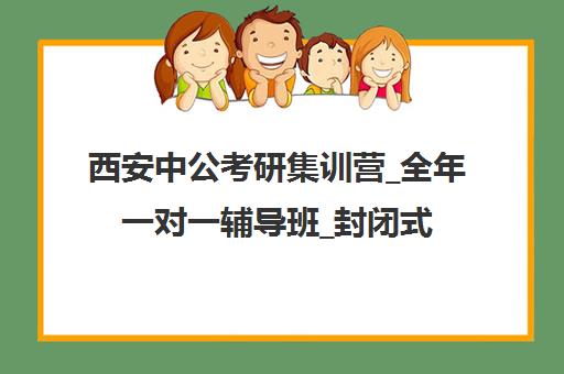 西安中公考研集训营_全年一对一辅导班_封闭式培训基地