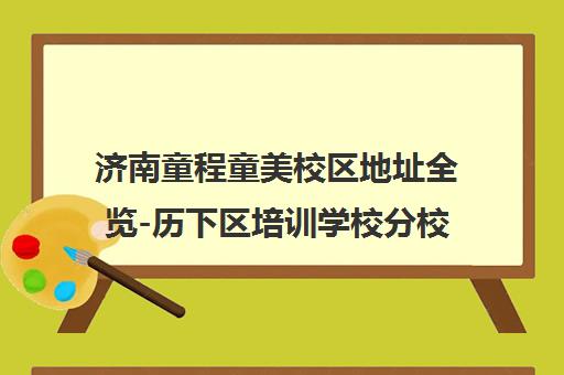 济南童程童美校区地址全览-历下区培训学校分校位置查询