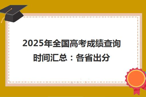 2025年全国高考成绩查询时间汇总 各省出分时间一览