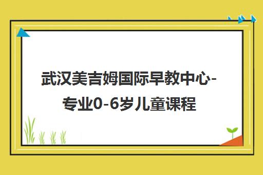 武汉美吉姆国际早教中心-专业0-6岁儿童课程加盟